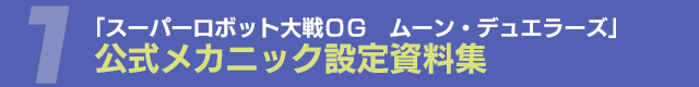 1 「スーパーロボット大戦ＯＧ　ムーン・デュエラーズ」公式メカニック設定資料集