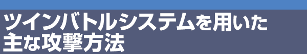 ツインバトルシステムを用いた主な攻撃方法