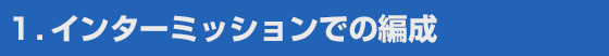 １．インターミッションでの編成